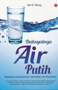 Dahsyatnya air putih : manfaatnya bagi kesehatan, kecantikan, dan kecerdasan