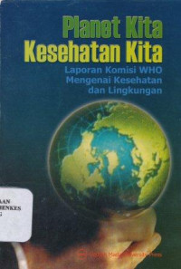 Image of Planet kita kesehatan kita : laporan komisi WHO mengenai kesehatan dan lingkungan = Our planet, our health report of the WHO commission on health and environment