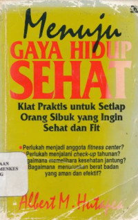 Menuju gaya hidup sehat : kiat praktis untuk setiap orang sibuk yang ingin sehat dan fit