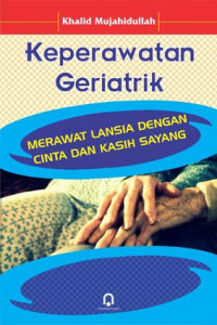 Keperawatan geriatrik : merawat lansia dengan cinta dan kasih sayang