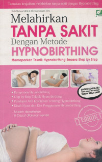 Melahirkan tanpa sakit dengan metode hypnobirting : memaparkan teknik hypnobirthing secara step by step