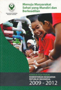 Menuju masyarakat sehat yang mandiri dan berkeadilan : kinerja tiga tahun kementerian kesehatan republik indonesia 2009-2012