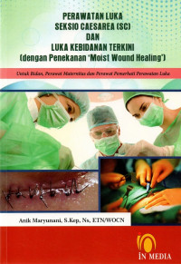 perawatan luka seksio caesarea (sc) dan luka kebidanan terkini (dengan penekanan 'moist wound healing') : untuk bidan, perawat maternitas dan perawat pemerhati perawatan luka