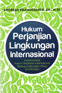 Hukum perjanjian lingkungan internasional : implementasi hukum perjanjian internasional bidang lingkungan hidup di Indonesia