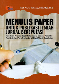 Menulis paper untuk publikasi ilmiah jurnal bereputasi : panduan praktis bagi mahasiswa, dosen, peneliti, praktisi dan para profesional kualifikasi kesehatan